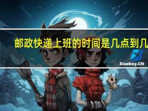 邮政快递上班的时间是几点到几点
