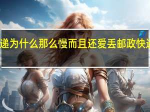 邮政快递为什么那么慢而且还爱丢 邮政快递为何那么慢