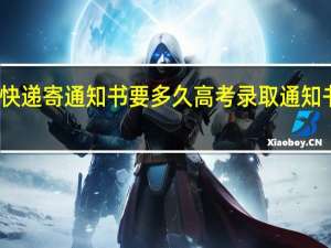 邮政快递寄通知书要多久 高考录取通知书快递查询