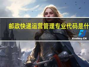 邮政快递运营管理专业代码是什么