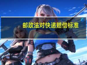 邮政法对快递赔偿标准
