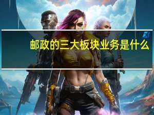 邮政的三大板块业务是什么