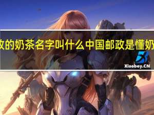 邮政的奶茶名字叫什么 中国邮政是懂奶茶取名的
