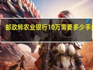 邮政转农业银行10万需要多少手续费