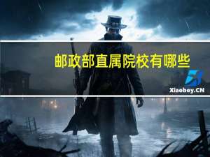 邮政部直属院校有哪些