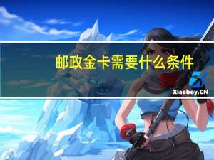 邮政金卡需要什么条件
