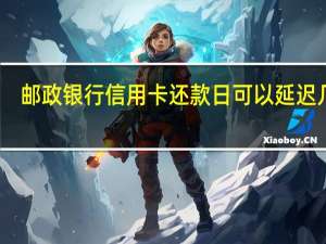 邮政银行信用卡还款日可以延迟几天