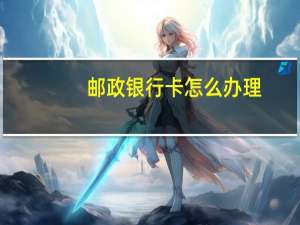邮政银行卡怎么办理