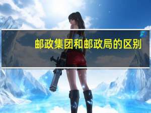 邮政集团和邮政局的区别