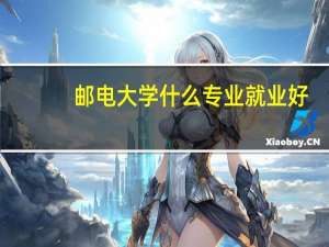 邮电大学什么专业就业好