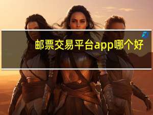 邮票交易平台app哪个好（邮票交易平台）