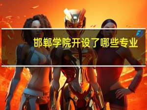 邯郸学院开设了哪些专业