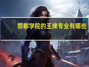 邯郸学院的王牌专业有哪些