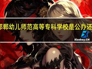 邯郸幼儿师范高等专科学校是公办还是民办