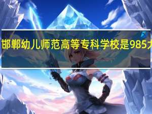 邯郸幼儿师范高等专科学校是985大学吗