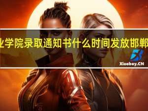 邯郸科技职业学院录取通知书什么时间发放 邯郸科技职业技术学院