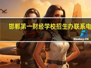 邯郸第一财经学校招生办联系电话