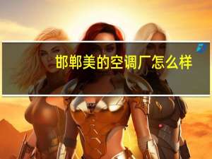 邯郸美的空调厂怎么样