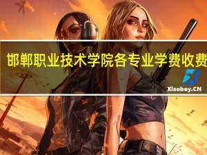 邯郸职业技术学院各专业学费收费标准