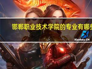 邯郸职业技术学院的专业有哪些