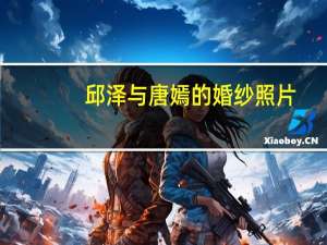 邱泽与唐嫣的婚纱照片（邱泽与唐嫣的婚纱照）