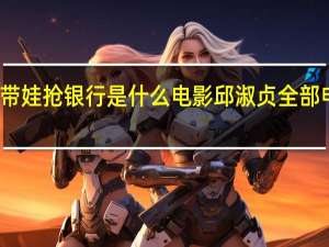 邱淑贞带娃抢银行是什么电影 邱淑贞全部电影百度影音