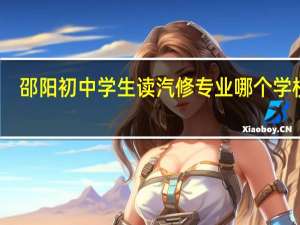 邵阳初中学生读汽修专业哪个学校好