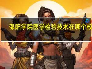邵阳学院医学检验技术在哪个校区