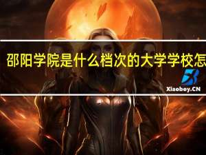 邵阳学院是什么档次的大学学校怎么样