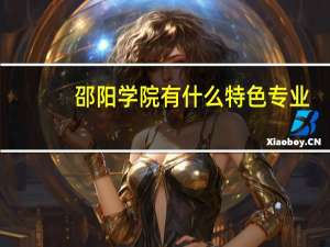 邵阳学院有什么特色专业，专业排名如何