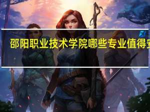 邵阳职业技术学院哪些专业值得安利
