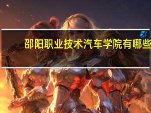 邵阳职业技术汽车学院有哪些