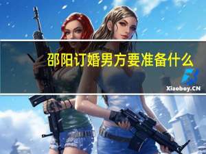 邵阳订婚男方要准备什么