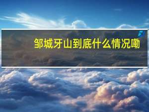 邹城牙山 到底什么情况嘞