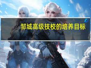 邹城高级技校的培养目标