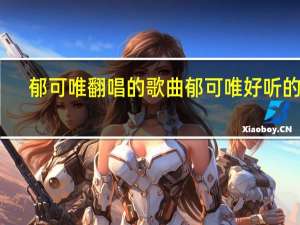 郁可唯翻唱的歌曲 郁可唯好听的歌