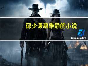 郁少谦慕雅静的小说（郁少谦慕雅静大结局）