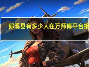 郎溪县有多少人在万师傅平台接单