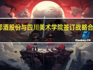 郎酒股份与四川美术学院签订战略合作协议