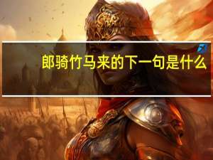 郎骑竹马来的下一句是什么