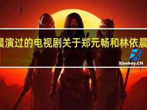 郑元畅和林依晨演过的电视剧 关于郑元畅和林依晨演过的电视剧的介绍