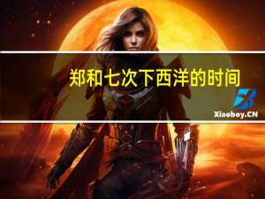 郑和七次下西洋的时间