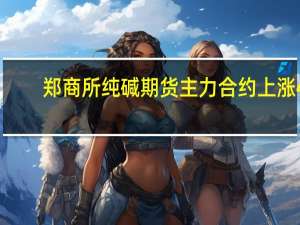 郑商所纯碱期货主力合约上涨4.12%报1846.0元/吨