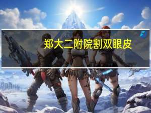 郑大二附院割双眼皮，郑州哪个公立医院割双眼皮口碑好