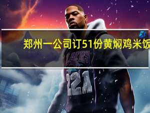 郑州一公司订51份黄焖鸡米饭，超20人食物中毒，商家只愿赔偿900 食品安全警钟再响