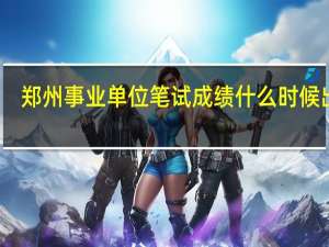郑州事业单位笔试成绩什么时候出来