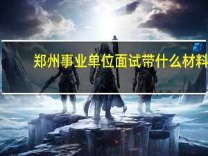 郑州事业单位面试带什么材料