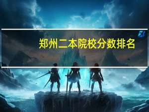 郑州二本院校分数排名