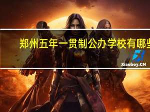 郑州五年一贯制公办学校有哪些