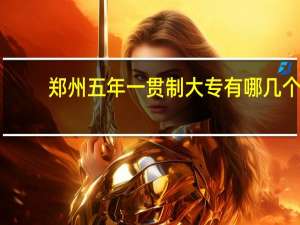 郑州五年一贯制大专有哪几个